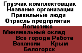 Грузчик-комплектовщик › Название организации ­ Правильные люди › Отрасль предприятия ­ Логистика › Минимальный оклад ­ 26 000 - Все города Работа » Вакансии   . Крым,Белогорск